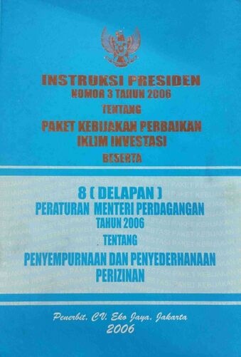 Instruksi Presiden Nomor 3 Tahun 2006 tentang Paket Kebijakan Perbaikan Iklim Investasi Beserta 8 (Delapan) Peraturan Menteri Perdagangan Tahun 2006 Tentang Penyempurnaan dan Penyederhanaan Perizinan
