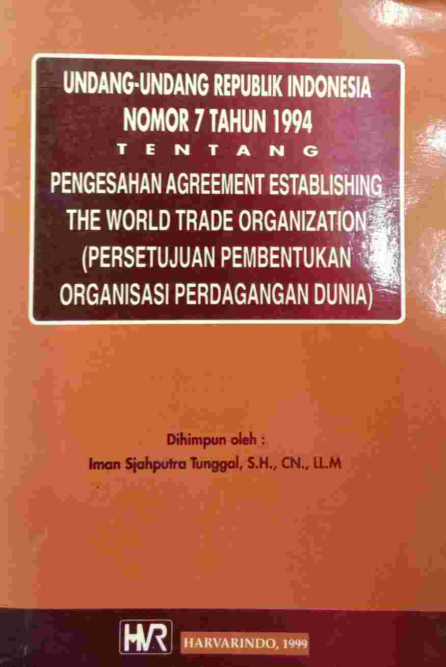 Undang-undang Republik Indonesia Nomor 7 Tahun 1994 tentang Pengesahan Agreement Establishing The World Trade Organization (Persetujuan Pembentukan Organisasi Perdagangan Dunia)
